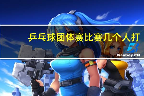 乒乓球团体赛比赛几个人打