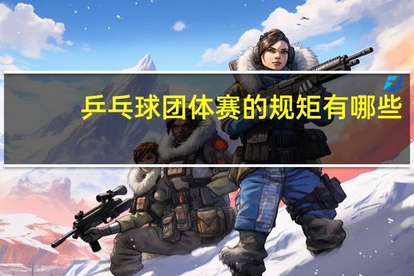 乒乓球团体赛的规矩有哪些