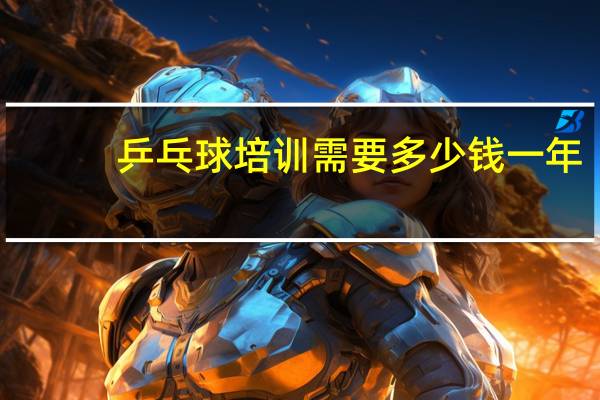 乒乓球培训需要多少钱一年