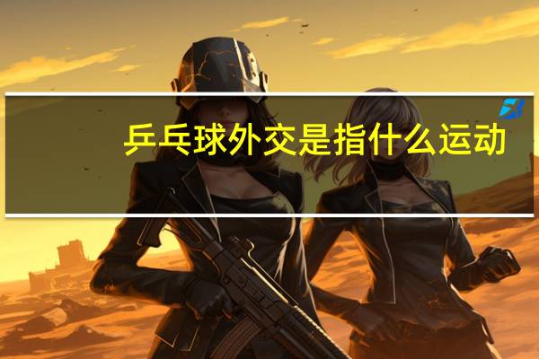 乒乓球外交是指什么运动