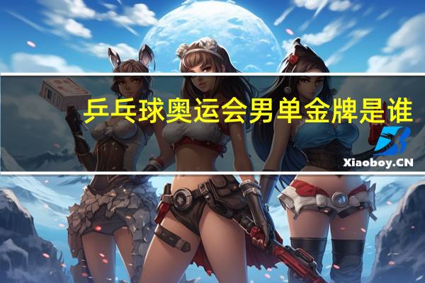 乒乓球奥运会男单金牌是谁