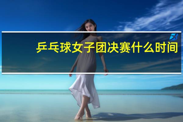 乒乓球女子团决赛什么时间
