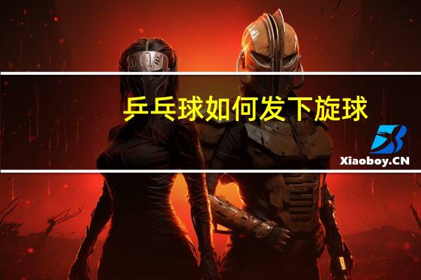 乒乓球如何发下旋球