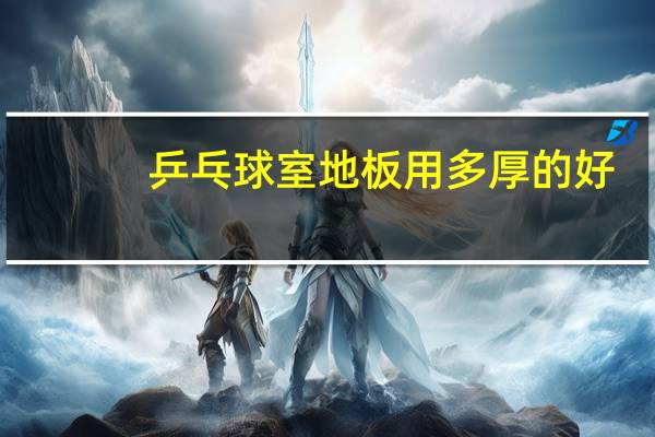 乒乓球室地板用多厚的好