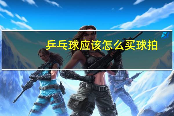 乒乓球应该怎么买球拍