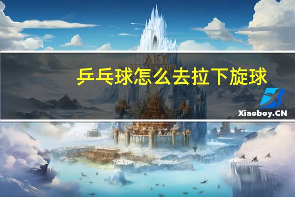 乒乓球怎么去拉下旋球