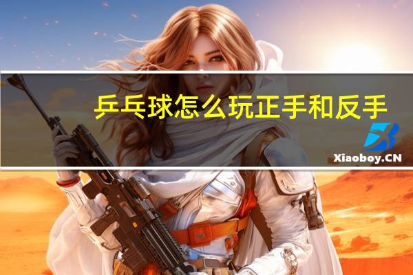 乒乓球怎么玩正手和反手