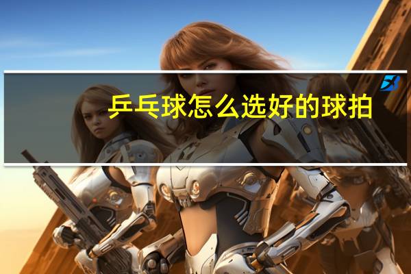 乒乓球怎么选好的球拍