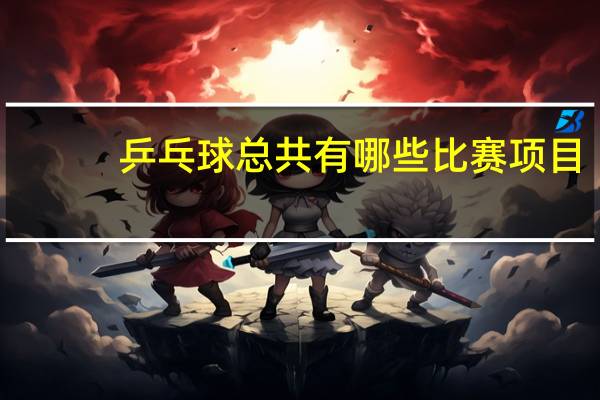 乒乓球总共有哪些比赛项目