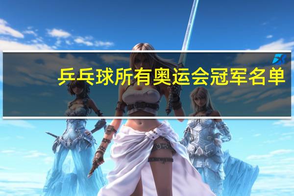 乒乓球所有奥运会冠军名单