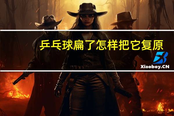乒乓球扁了怎样把它复原