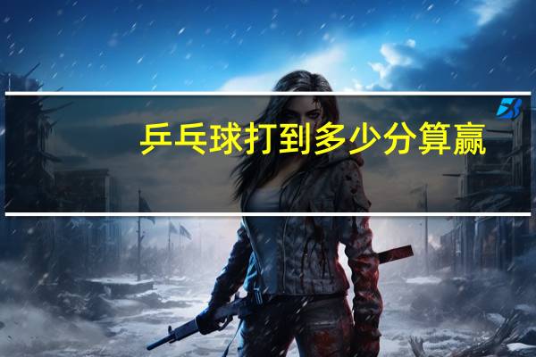 乒乓球打到多少分算赢