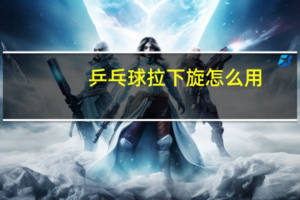 乒乓球拉下旋怎么用