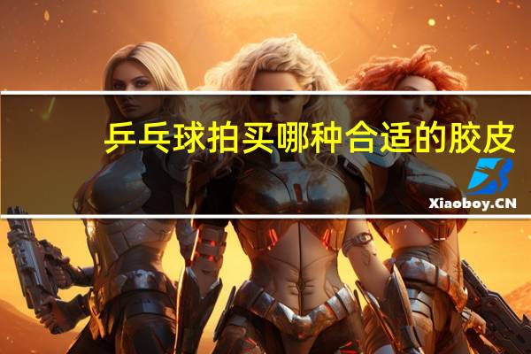 乒乓球拍买哪种合适的胶皮
