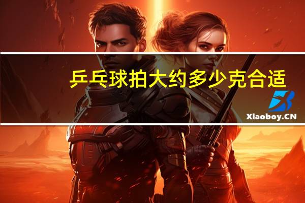 乒乓球拍大约多少克合适
