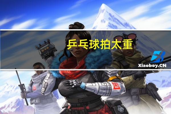 乒乓球拍太重