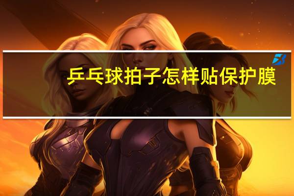乒乓球拍子怎样贴保护膜
