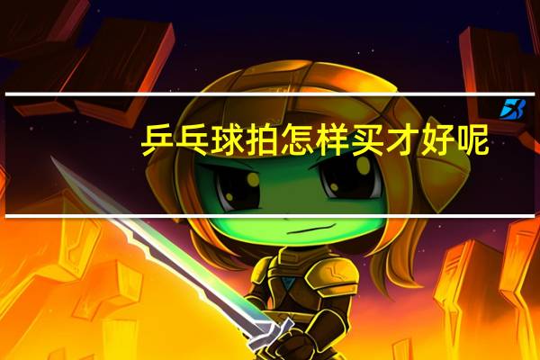 乒乓球拍怎样买才好呢