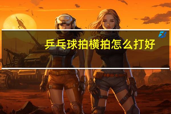 乒乓球拍横拍怎么打好