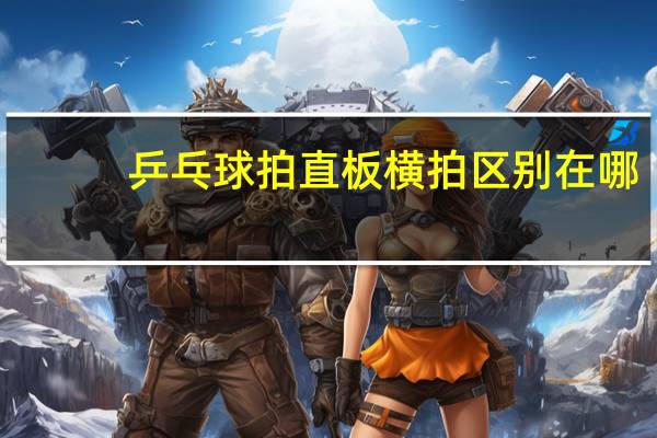 乒乓球拍直板横拍区别在哪