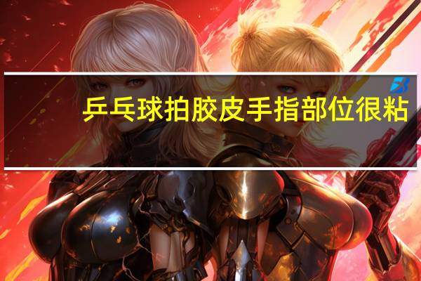 乒乓球拍胶皮手指部位很粘