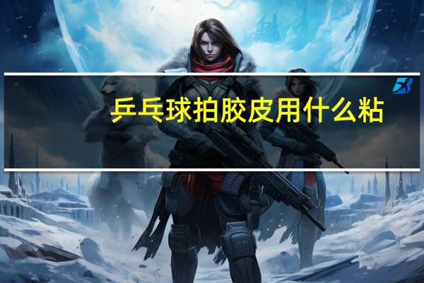 乒乓球拍胶皮用什么粘