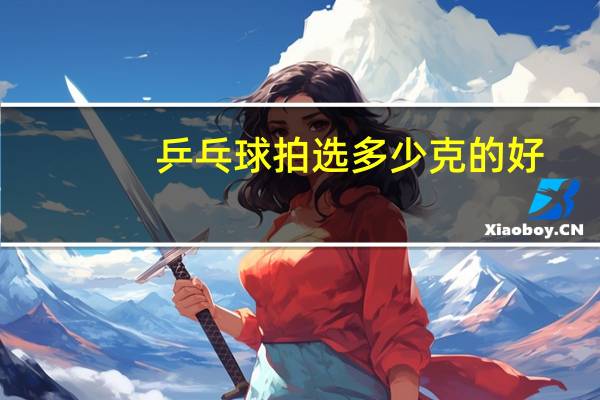 乒乓球拍选多少克的好