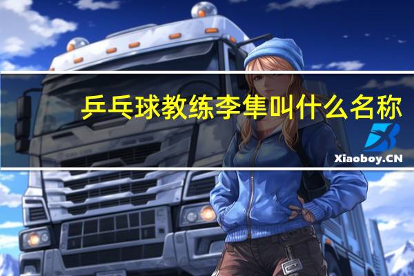 乒乓球教练李隼叫什么名称