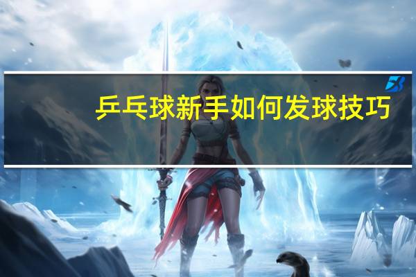 乒乓球新手如何发球技巧