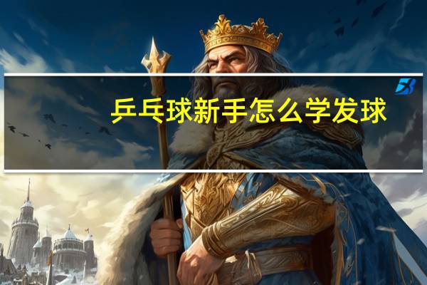 乒乓球新手怎么学发球