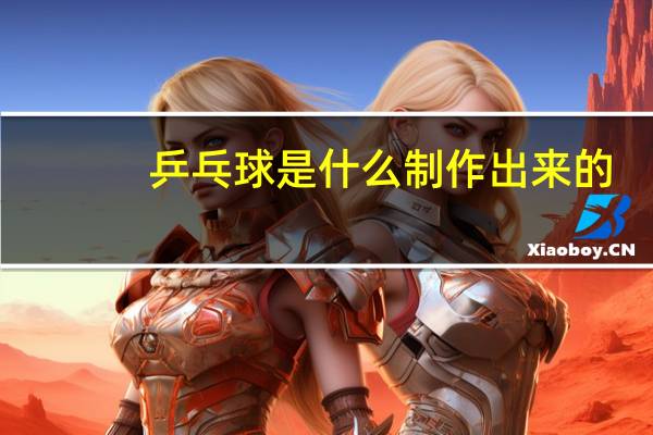 乒乓球是什么制作出来的