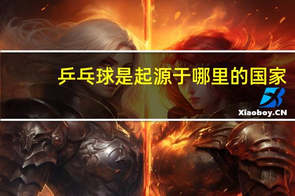 乒乓球是起源于哪里的国家