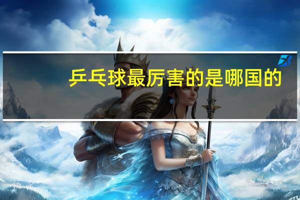 乒乓球最厉害的是哪国的