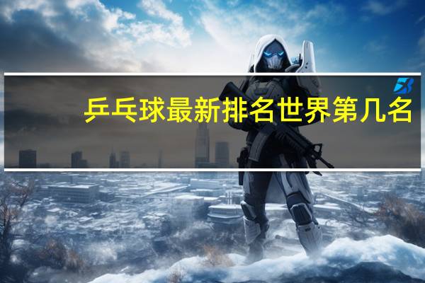 乒乓球最新排名世界第几名