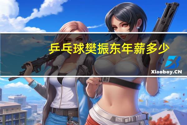 乒乓球樊振东年薪多少