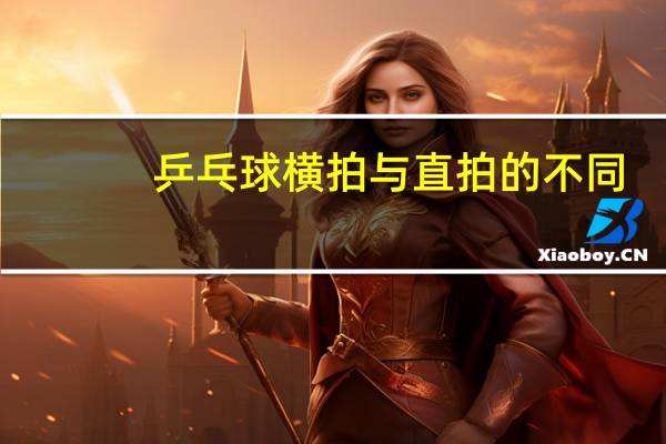 乒乓球横拍与直拍的不同