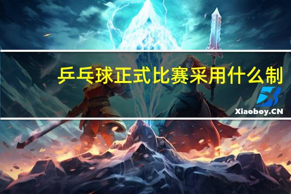 乒乓球正式比赛采用什么制
