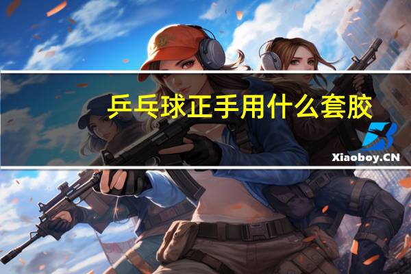 乒乓球正手用什么套胶