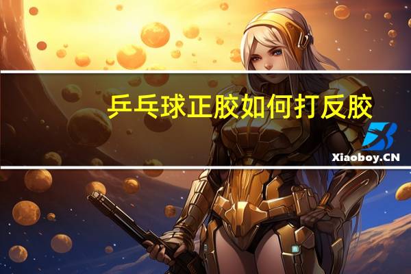 乒乓球正胶如何打反胶