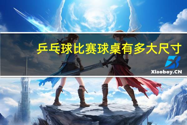 乒乓球比赛球桌有多大尺寸
