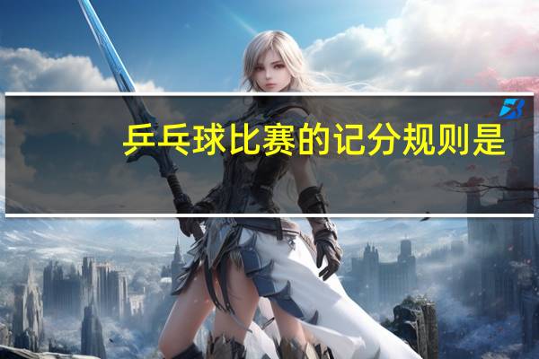 乒乓球比赛的记分规则是