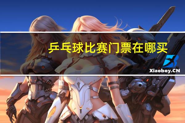乒乓球比赛门票在哪买