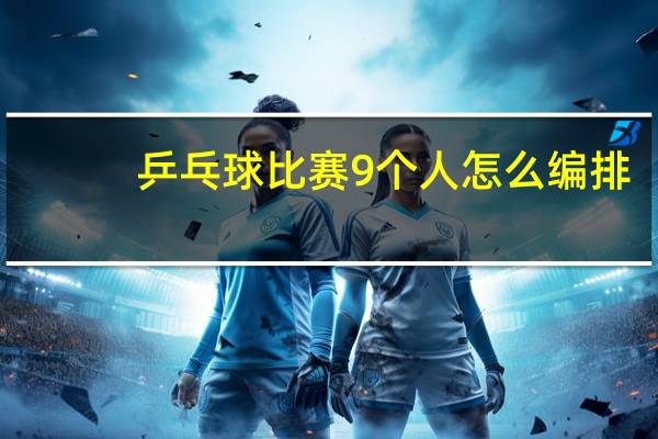 乒乓球比赛9个人怎么编排