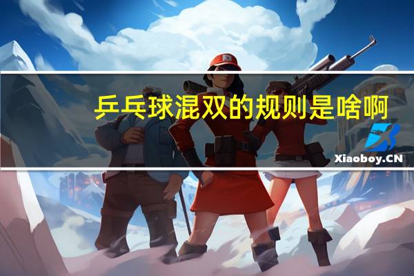 乒乓球混双的规则是啥啊