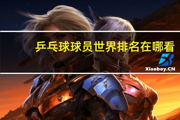 乒乓球球员世界排名在哪看
