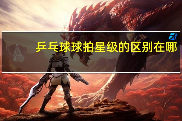 乒乓球球拍星级的区别在哪