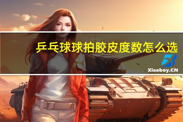 乒乓球球拍胶皮度数怎么选