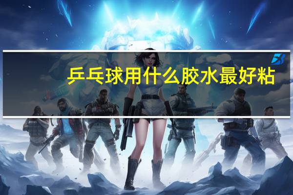 乒乓球用什么胶水最好粘