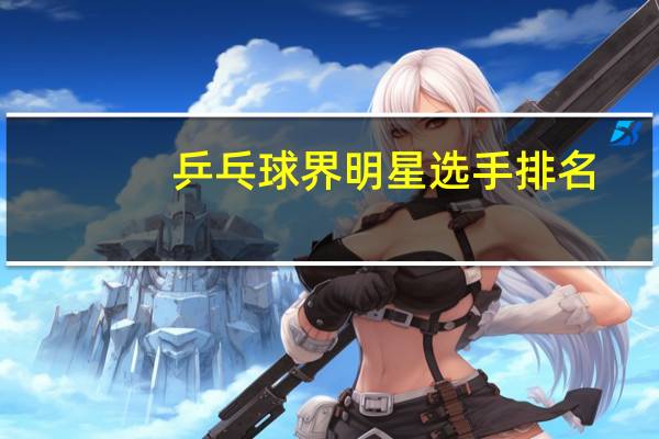 乒乓球界明星选手排名