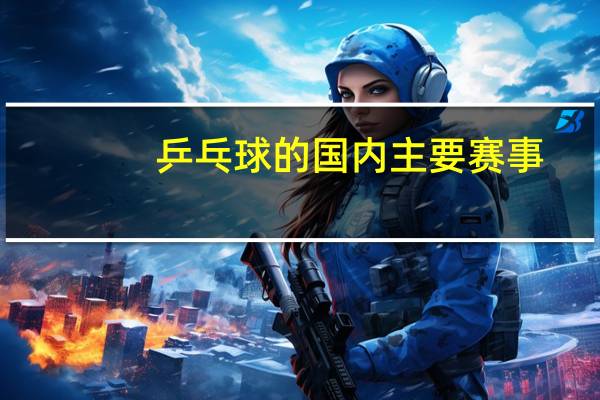 乒乓球的国内主要赛事
